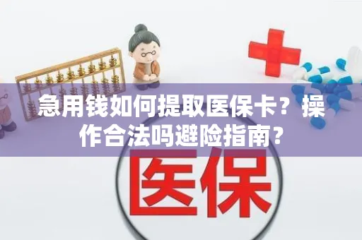 急用钱如何提取医保卡？操作合法吗避险指南？